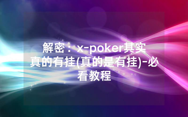 解密：x-poker其实真的有挂(真的是有挂)-必看教程