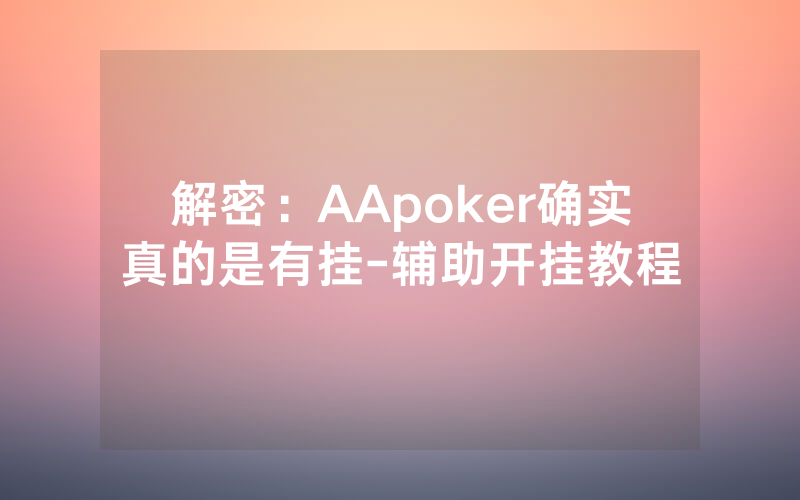 解密：AApoker确实真的是有挂-辅助开挂教程