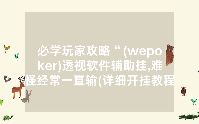 必学玩家攻略“(wepoker)透视软件辅助挂,难怪经常一直输(详细开挂教程)