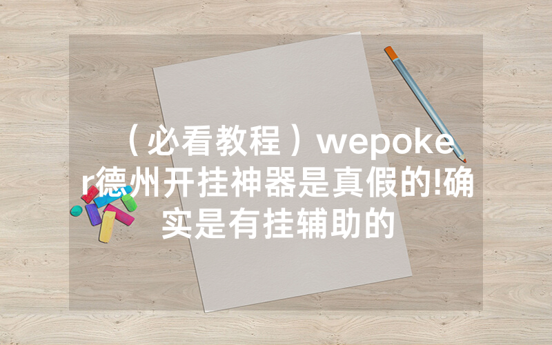 (必看教程)wepoker德州开挂神器是真假的!确实是有挂辅助的