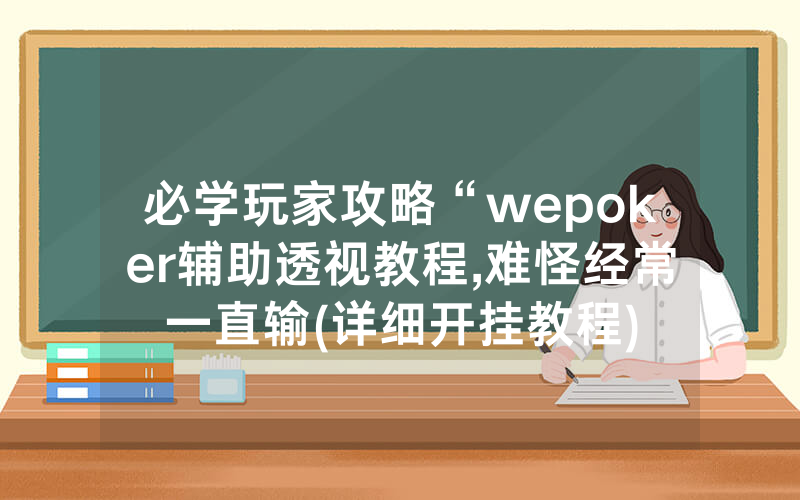 必学玩家攻略“wepoker辅助透视教程,难怪经常一直输(详细开挂教程)