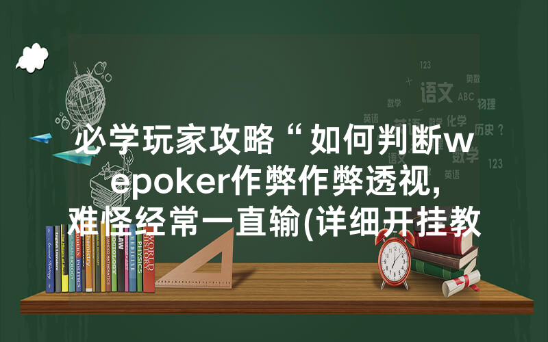 必学玩家攻略“如何判断wepoker作弊作弊透视,难怪经常一直输(详细开挂教程)