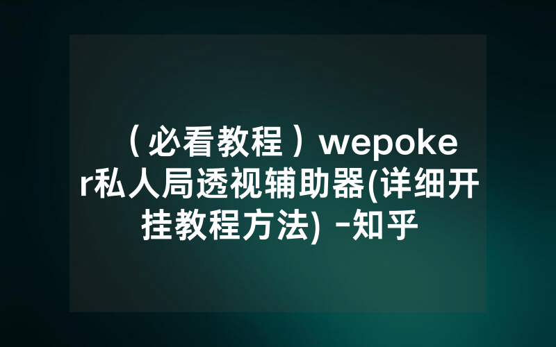 （必看教程）wepoker私人局透视辅助器(详细开挂教程方法) -知乎