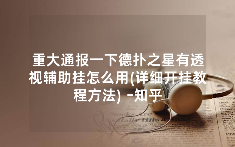 重大通报一下德扑之星有透视辅助挂怎么用(详细开挂教程方法) -知乎