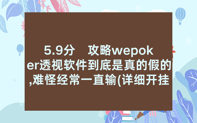 5.9分鐘攻略wepoker透视软件到底是真的假的,难怪经常一直输(详细开挂教程)