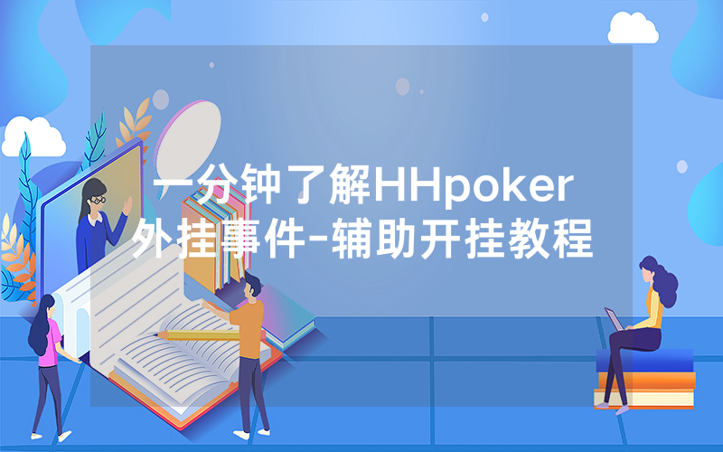 一分钟了解HHpoker外挂事件-辅助开挂教程