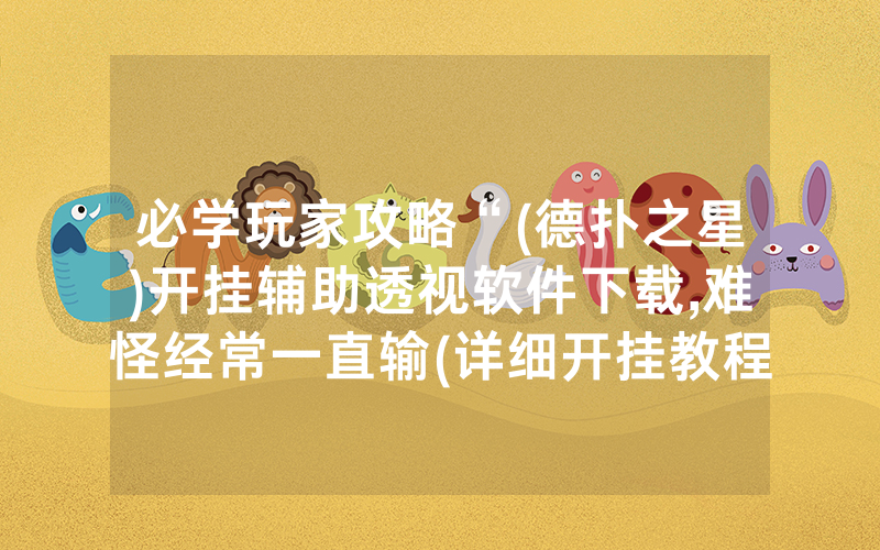 必学玩家攻略“(德扑之星)开挂辅助透视软件下载,难怪经常一直输(详细开挂教程)