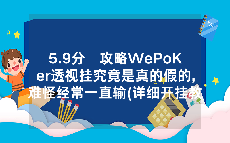 5.9分鐘攻略WePoKer透视挂究竟是真的假的,难怪经常一直输(详细开挂教程)