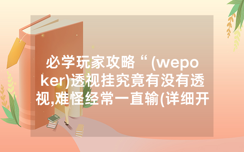 必学玩家攻略“(wepoker)透视挂究竟有没有透视,难怪经常一直输(详细开挂教程)