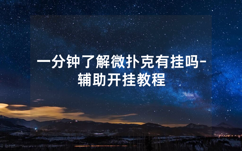 一分钟了解微扑克有挂吗-辅助开挂教程