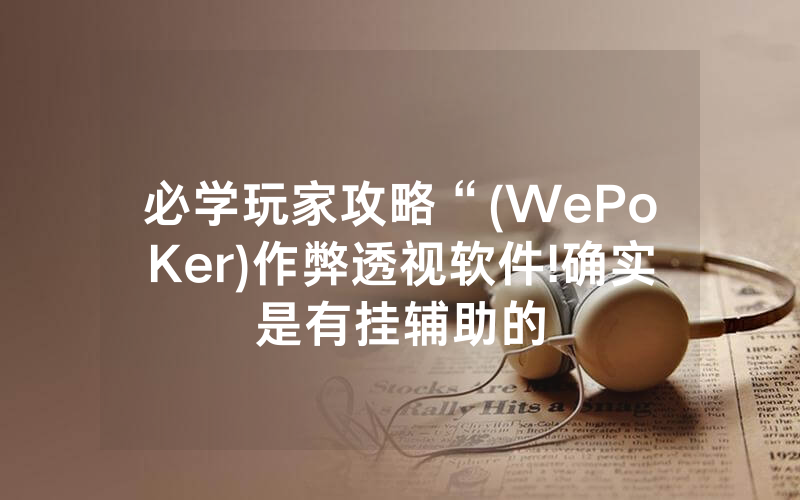 必学玩家攻略“(WePoKer)作弊透视软件!确实是有挂辅助的