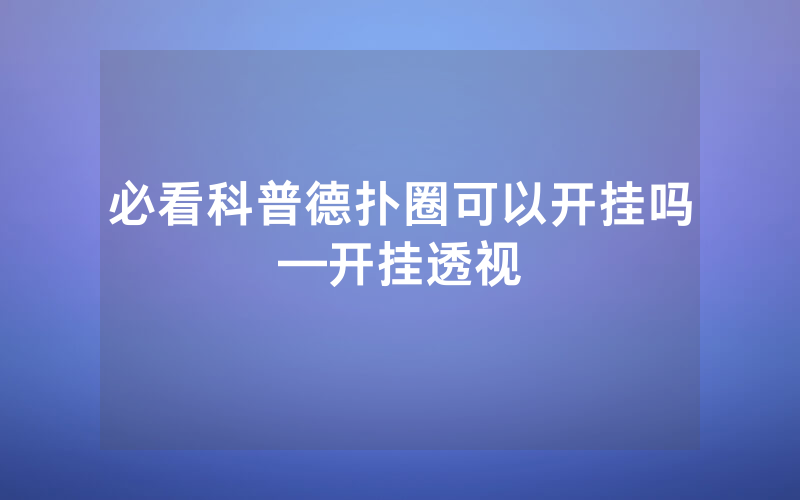 必看科普德扑圈可以开挂吗—开挂透视