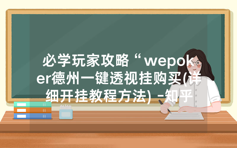 必学玩家攻略“wepoker德州一键透视挂购买(详细开挂教程方法) -知乎