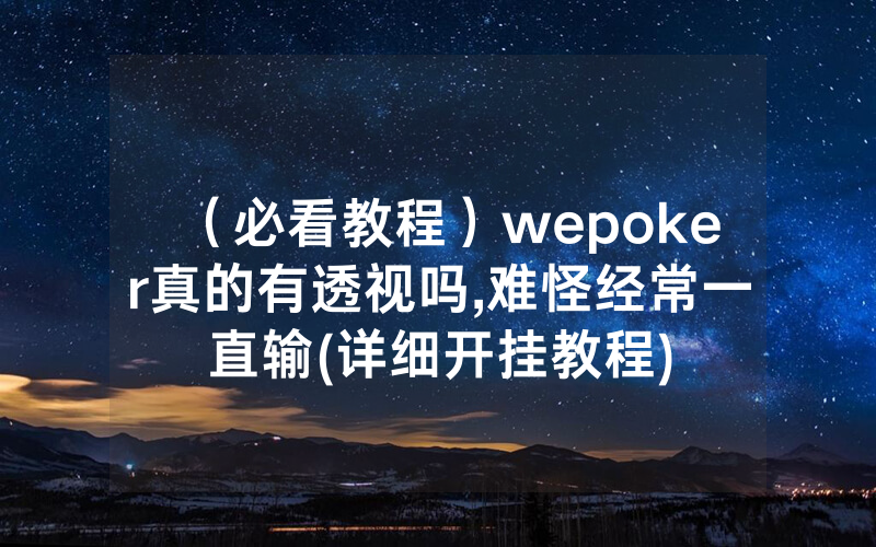 （必看教程）wepoker真的有透视吗,难怪经常一直输(详细开挂教程)