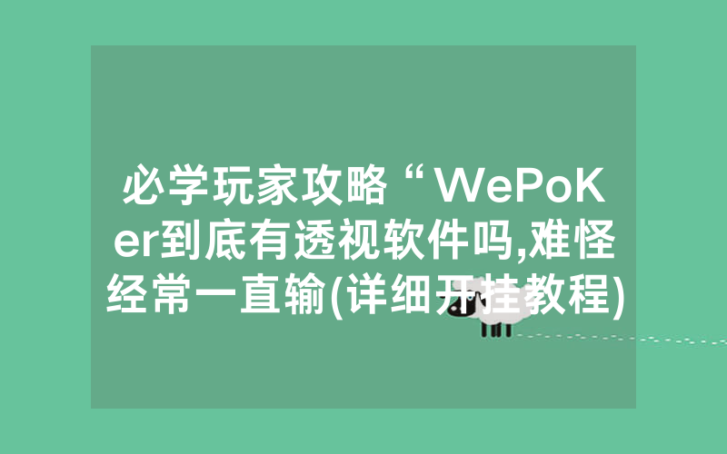 必学玩家攻略“WePoKer到底有透视软件吗,难怪经常一直输(详细开挂教程)