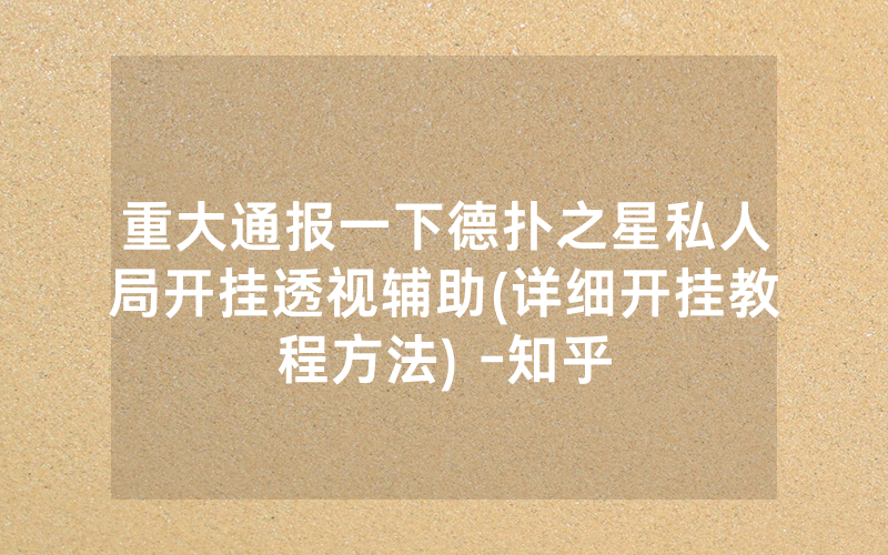 重大通报一下德扑之星私人局开挂透视辅助(详细开挂教程方法) -知乎