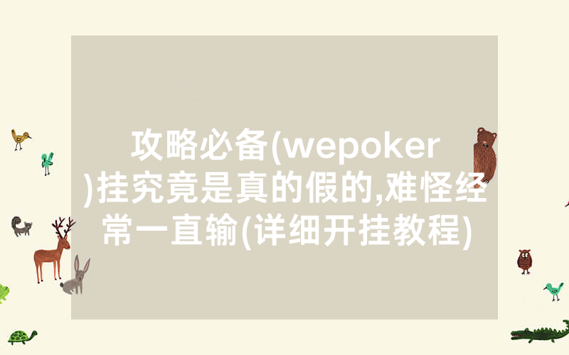 攻略必备(wepoker)挂究竟是真的假的,难怪经常一直输(详细开挂教程)