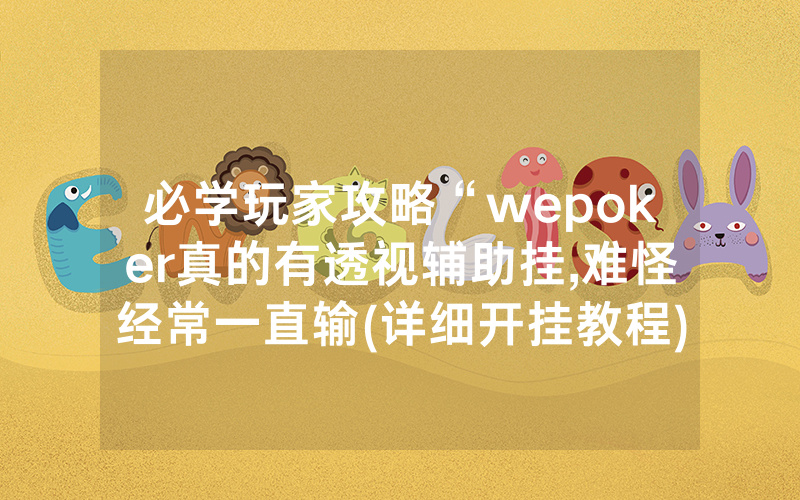 必学玩家攻略“wepoker真的有透视辅助挂,难怪经常一直输(详细开挂教程)