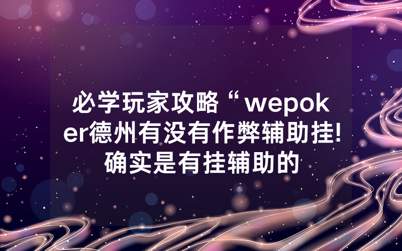 必学玩家攻略“wepoker德州有没有作弊辅助挂!确实是有挂辅助的