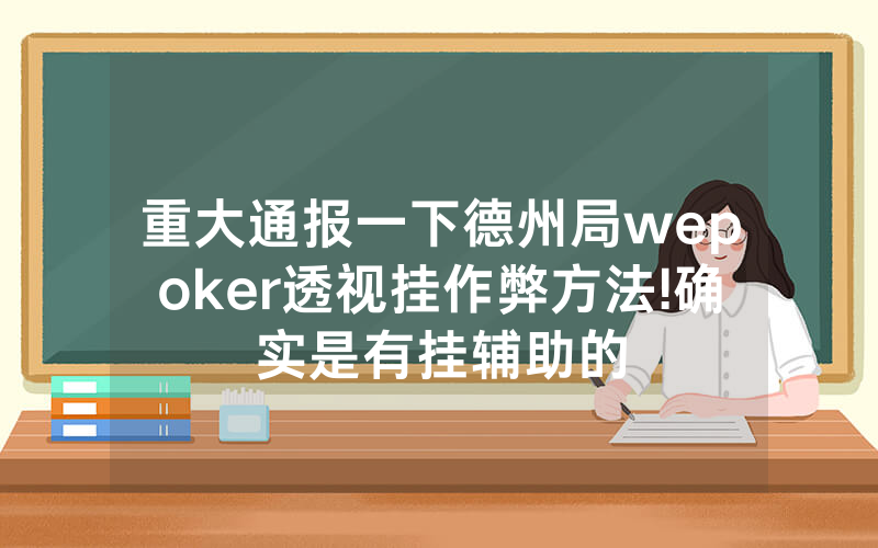 重大通报一下德州局wepoker透视挂作弊方法!确实是有挂辅助的