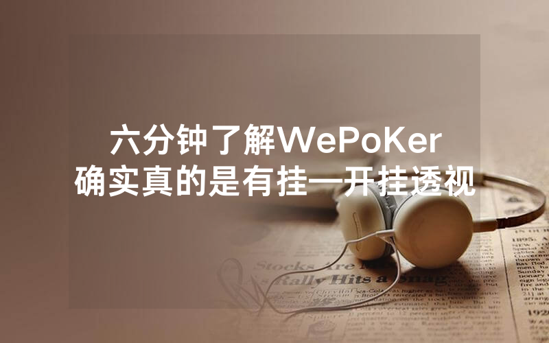 六分钟了解WePoKer确实真的是有挂—开挂透视
