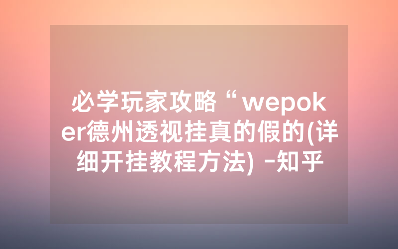 必学玩家攻略“wepoker德州透视挂真的假的(详细开挂教程方法) -知乎