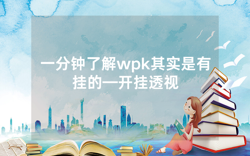 一分钟了解wpk其实是有挂的—开挂透视