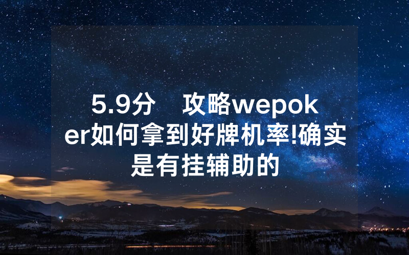 5.9分鐘攻略wepoker如何拿到好牌机率!确实是有挂辅助的
