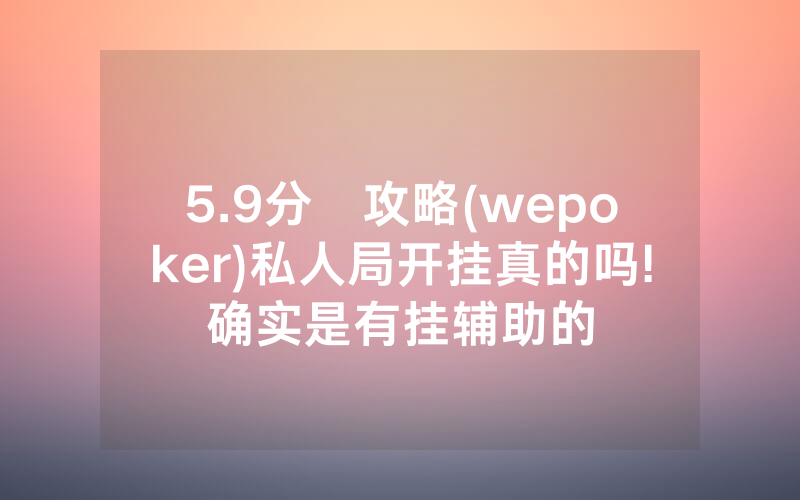 5.9分鐘攻略(wepoker)私人局开挂真的吗!确实是有挂辅助的