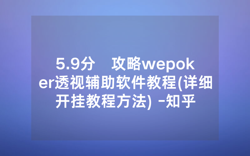 5.9分鐘攻略wepoker透视辅助软件教程(详细开挂教程方法) -知乎
