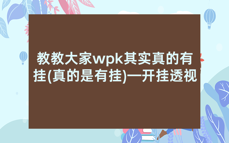 教教大家wpk其实真的有挂(真的是有挂)—开挂透视
