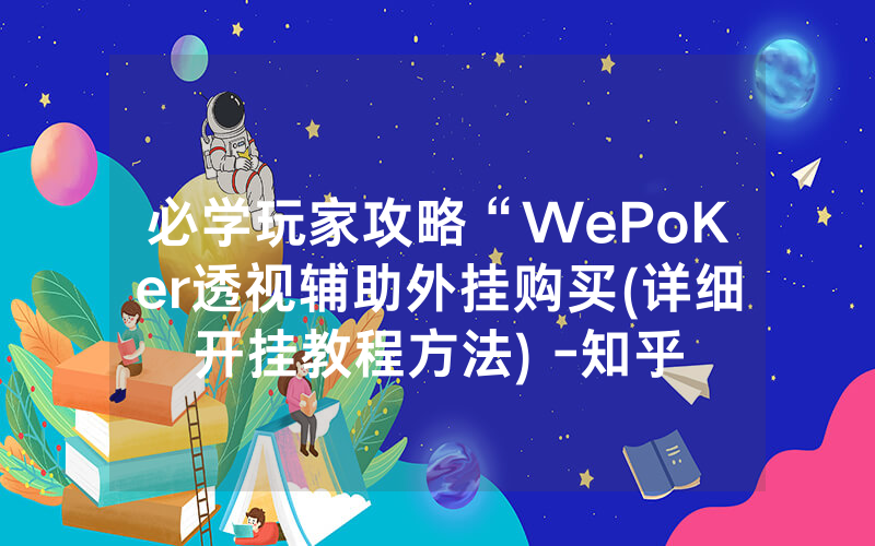 必学玩家攻略“WePoKer透视辅助外挂购买(详细开挂教程方法) -知乎