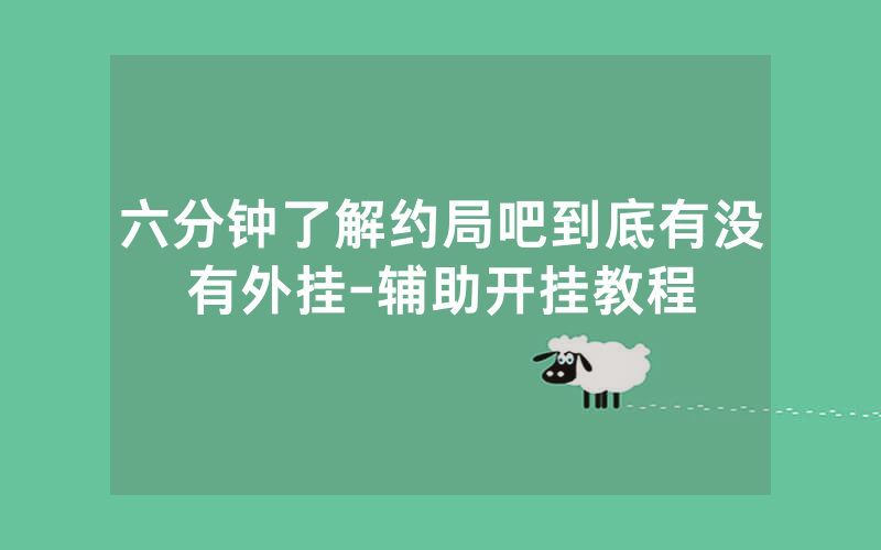 六分钟了解约局吧到底有没有外挂-辅助开挂教程