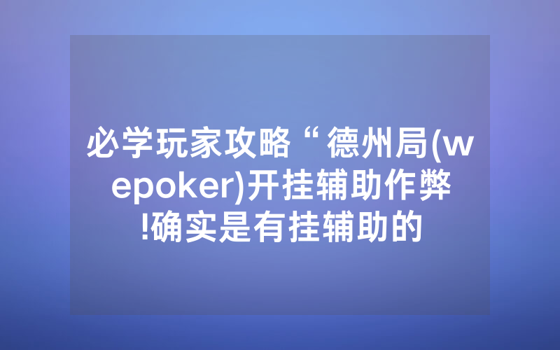 必学玩家攻略“德州局(wepoker)开挂辅助作弊!确实是有挂辅助的