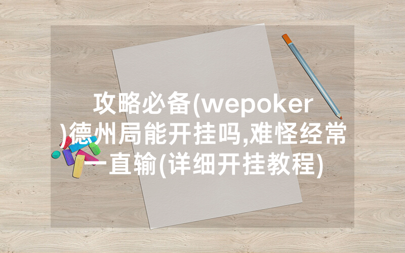 攻略必备(wepoker)德州局能开挂吗,难怪经常一直输(详细开挂教程)