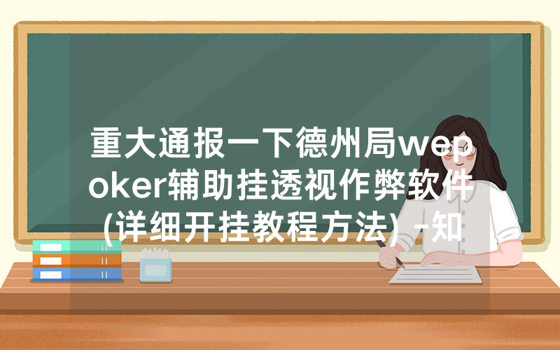 重大通报一下德州局wepoker辅助挂透视作弊软件(详细开挂教程方法) -知乎
