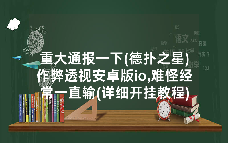 重大通报一下(德扑之星)作弊透视安卓版io,难怪经常一直输(详细开挂教程)