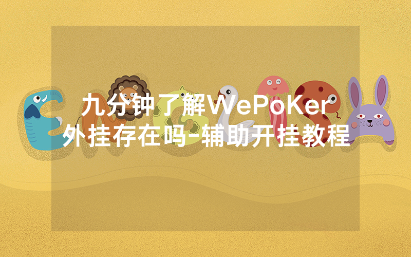 九分钟了解WePoKer外挂存在吗-辅助开挂教程
