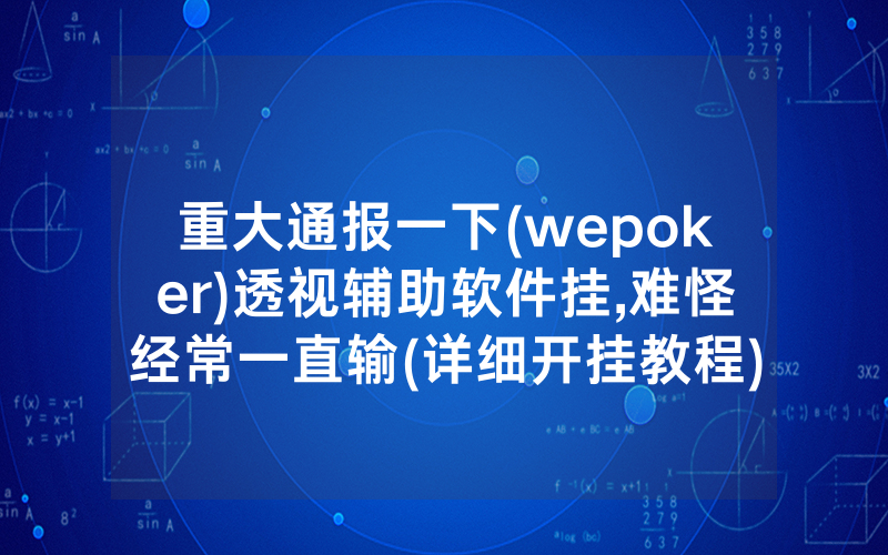重大通报一下(wepoker)透视辅助软件挂,难怪经常一直输(详细开挂教程)