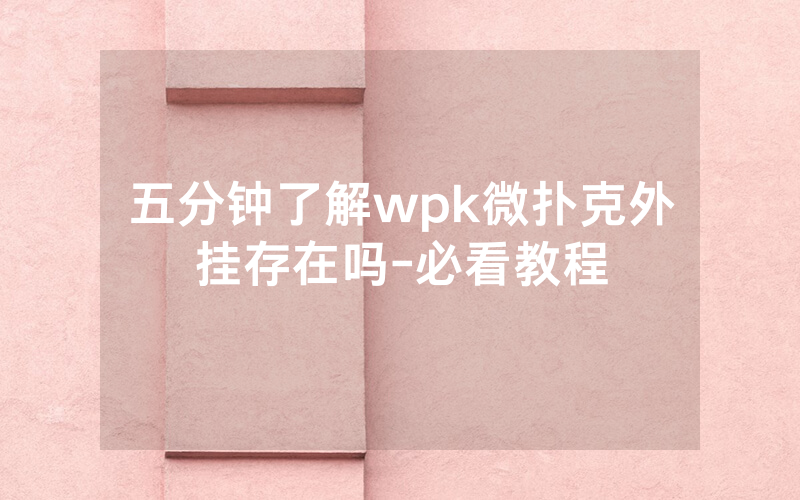 五分钟了解wpk微扑克外挂存在吗-必看教程