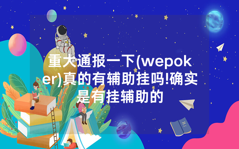重大通报一下(wepoker)真的有辅助挂吗!确实是有挂辅助的