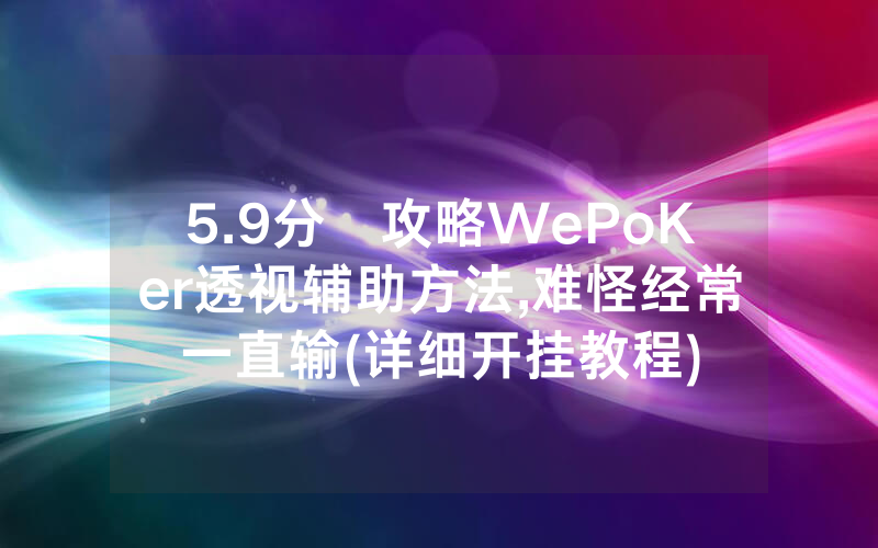 5.9分鐘攻略WePoKer透视辅助方法,难怪经常一直输(详细开挂教程)
