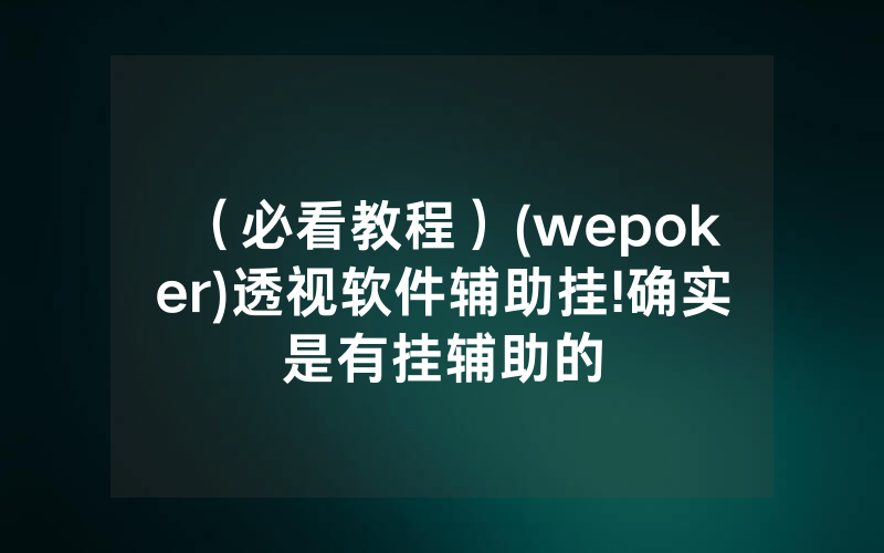 （必看教程）(wepoker)透视软件辅助挂!确实是有挂辅助的