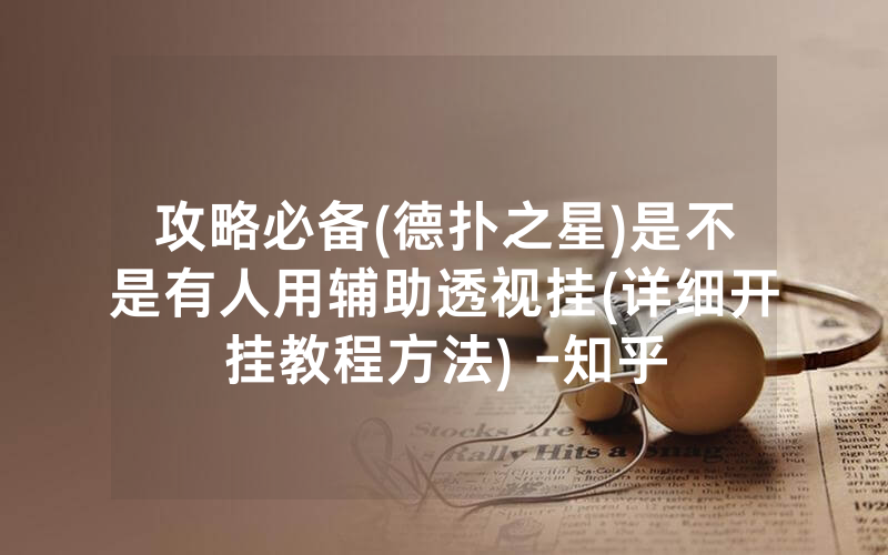 攻略必备(德扑之星)是不是有人用辅助透视挂(详细开挂教程方法) -知乎