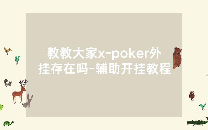 教教大家x-poker外挂存在吗-辅助开挂教程