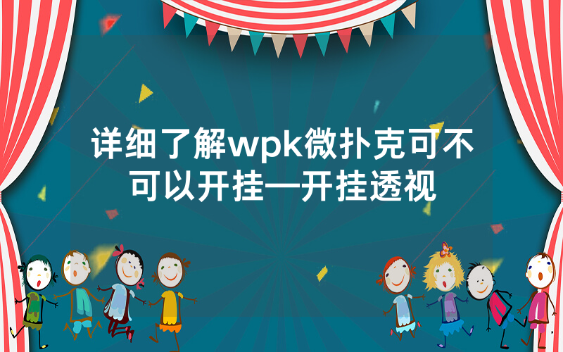 详细了解wpk微扑克可不可以开挂—开挂透视