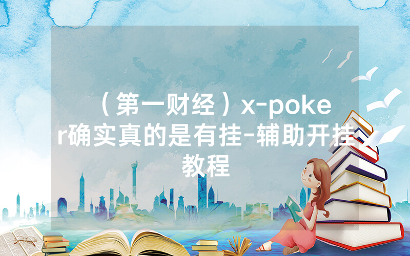 （第一财经）x-poker确实真的是有挂-辅助开挂教程