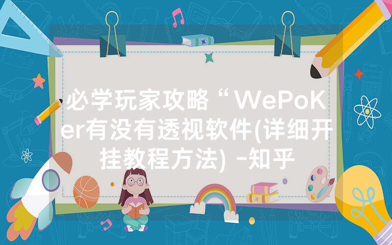 必学玩家攻略“WePoKer有没有透视软件(详细开挂教程方法) -知乎