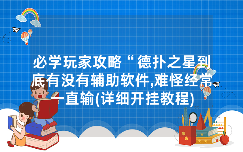 必学玩家攻略“德扑之星到底有没有辅助软件,难怪经常一直输(详细开挂教程)