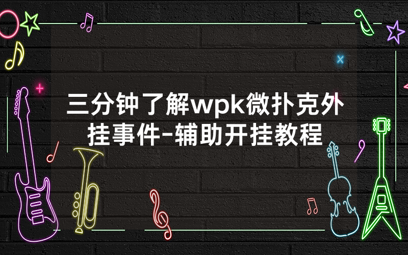 三分钟了解wpk微扑克外挂事件-辅助开挂教程